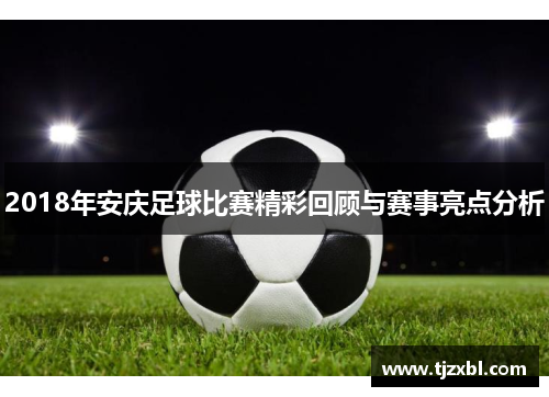 2018年安庆足球比赛精彩回顾与赛事亮点分析