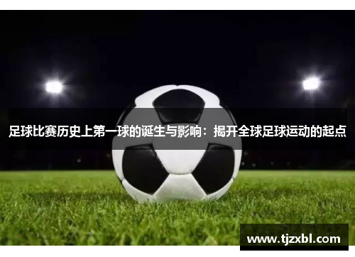 足球比赛历史上第一球的诞生与影响：揭开全球足球运动的起点