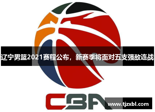 辽宁男篮2021赛程公布，新赛季将面对五支强敌连战